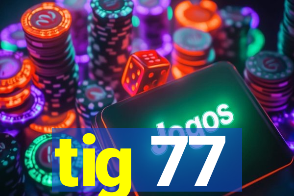 tig 77